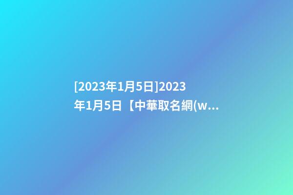 [2023年1月5日]2023年1月5日【中華取名網(wǎng)】廈門(mén)XXX工貿(mào)有限公司簽約-第1張-公司起名-玄機(jī)派